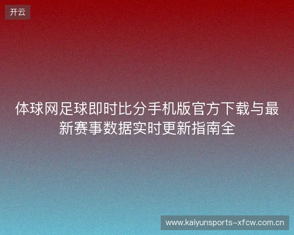 体球网足球即时比分手机版官方下载与最新赛事数据实时更新指南全