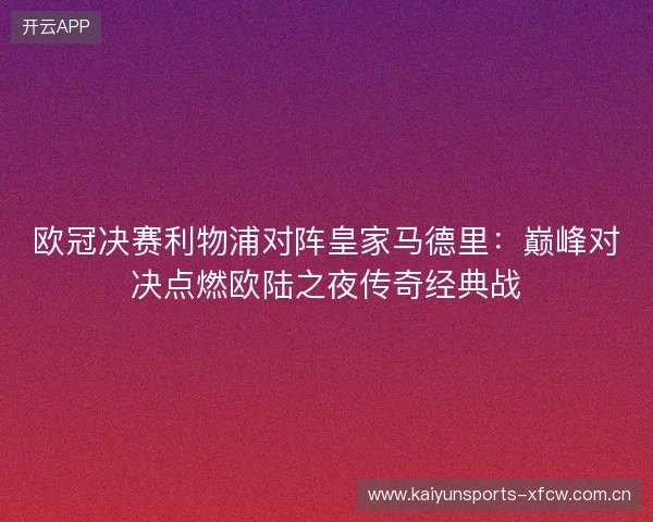 欧冠决赛利物浦对阵皇家马德里：巅峰对决点燃欧陆之夜传奇经典战