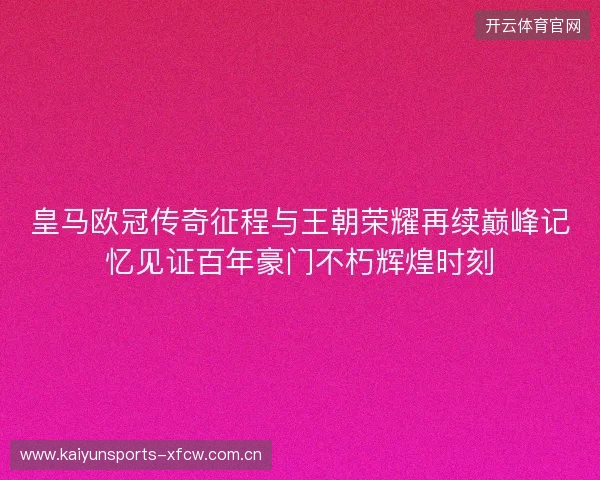 皇马欧冠传奇征程与王朝荣耀再续巅峰记忆见证百年豪门不朽辉煌时刻 皇马欧冠传奇征程与王朝荣耀再续巅峰记忆见证百年豪门不朽辉煌时刻