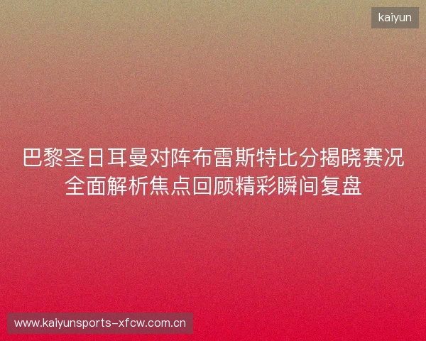 巴黎圣日耳曼对阵布雷斯特比分揭晓赛况全面解析焦点回顾精彩瞬间复盘 巴黎圣日耳曼对阵布雷斯特比分揭晓赛况全面解析焦点回顾精彩瞬间复盘