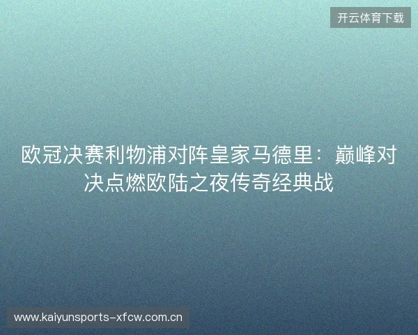 欧冠决赛利物浦对阵皇家马德里:巅峰对决点燃欧陆之夜传奇经典战 欧冠决赛利物浦对阵皇家马德里:巅峰对决点燃欧陆之夜传奇经典战
