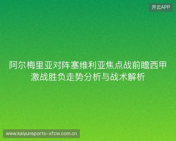阿尔梅里亚对阵塞维利亚焦点战前瞻西甲激战胜负走势分析与战术解析
