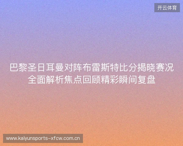 巴黎圣日耳曼对阵布雷斯特比分揭晓赛况全面解析焦点回顾精彩瞬间复盘 巴黎圣日耳曼对阵布雷斯特比分揭晓赛况全面解析焦点回顾精彩瞬间复盘