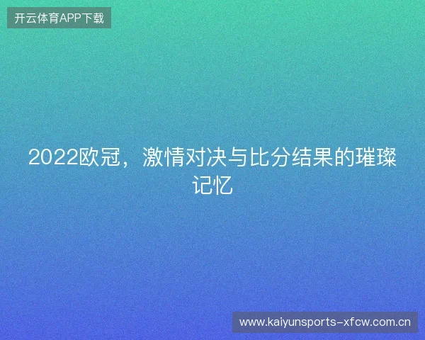 2022欧冠,激情对决与比分结果的璀璨记忆 2022欧冠,激情对决与比分结果的璀璨记忆