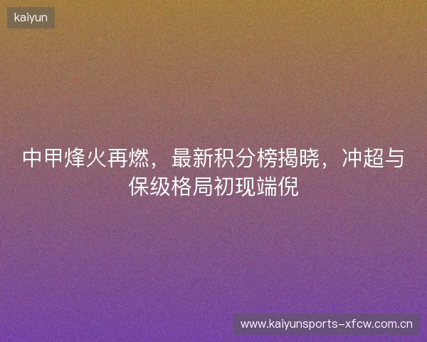 中甲烽火再燃，最新积分榜揭晓，冲超与保级格局初现端倪