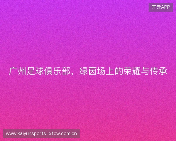 广州足球俱乐部，绿茵场上的荣耀与传承